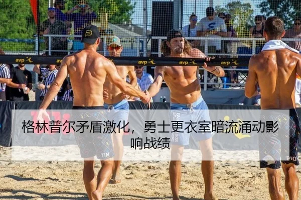 格林普尔矛盾激化，勇士更衣室暗流涌动影响战绩